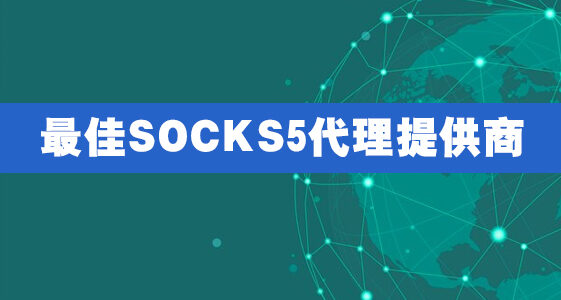 最佳SOCKS5代理提供商